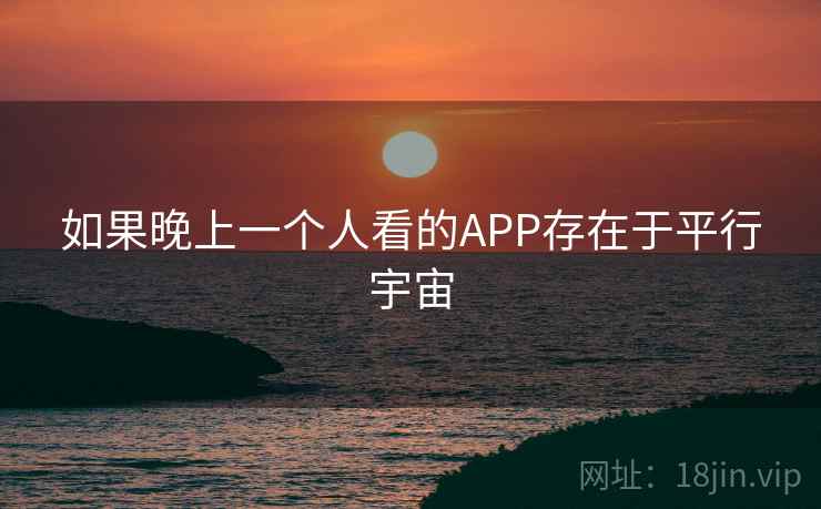 如果晚上一个人看的APP存在于平行宇宙