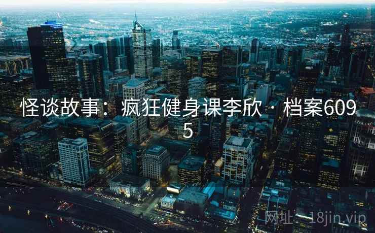 怪谈故事：疯狂健身课李欣 · 档案6095