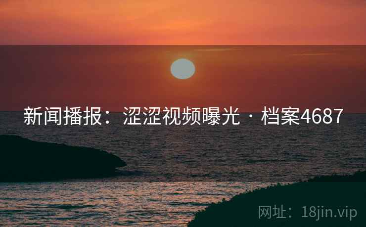 新闻播报：涩涩视频曝光 · 档案4687