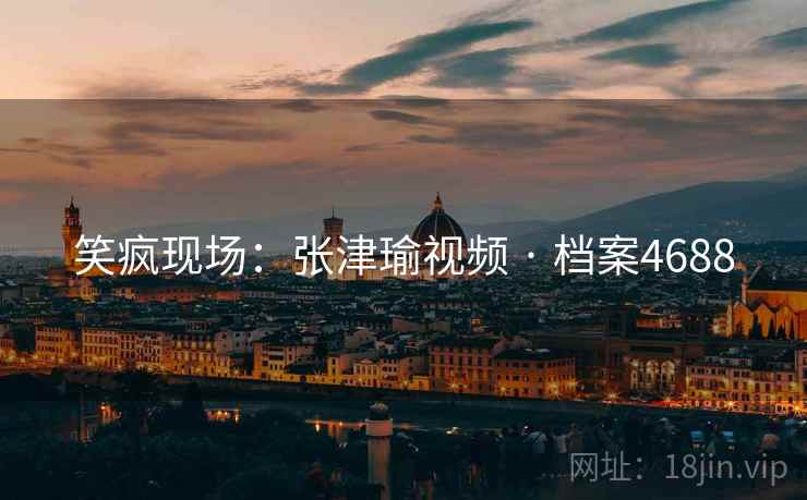 笑疯现场：张津瑜视频 · 档案4688