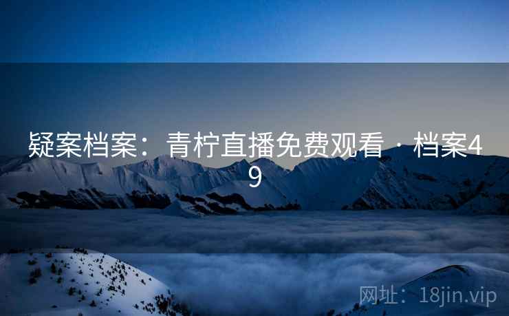 疑案档案：青柠直播免费观看 · 档案49