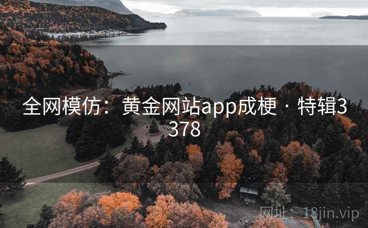 全网模仿：黄金网站app成梗 · 特辑3378