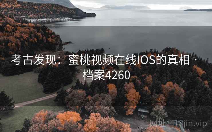考古发现：蜜桃视频在线IOS的真相 · 档案4260