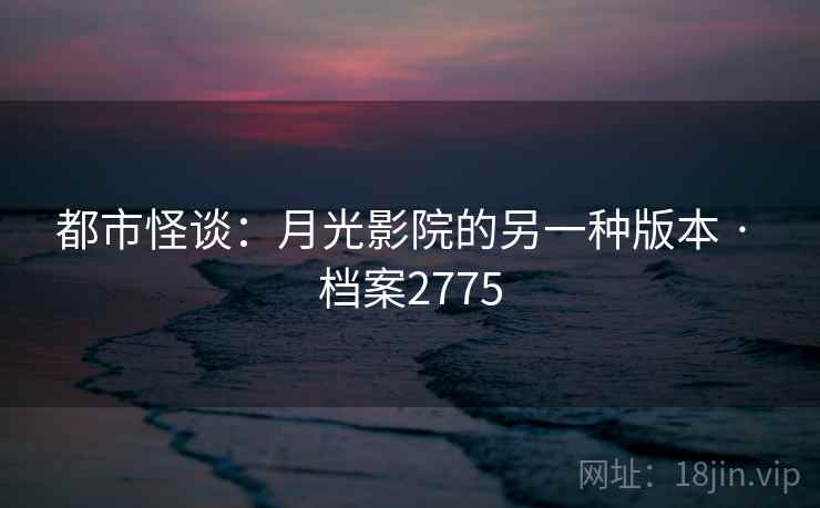 都市怪谈：月光影院的另一种版本 · 档案2775