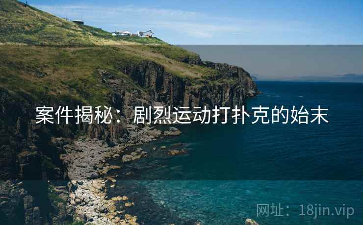 案件揭秘：剧烈运动打扑克的始末