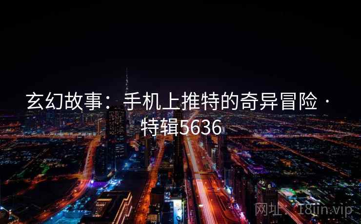 玄幻故事：手机上推特的奇异冒险 · 特辑5636