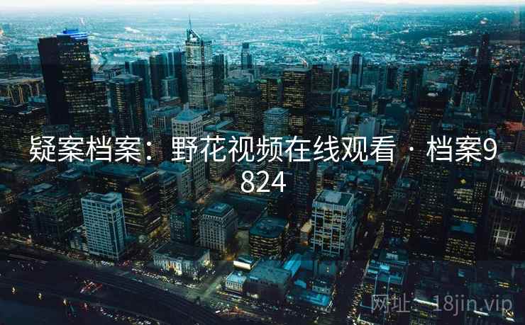 疑案档案：野花视频在线观看 · 档案9824