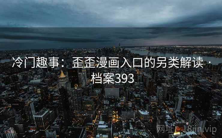 冷门趣事：歪歪漫画入口的另类解读 · 档案393