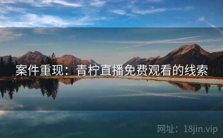 案件重现：青柠直播免费观看的线索