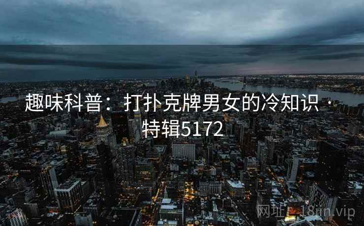 趣味科普：打扑克牌男女的冷知识 · 特辑5172