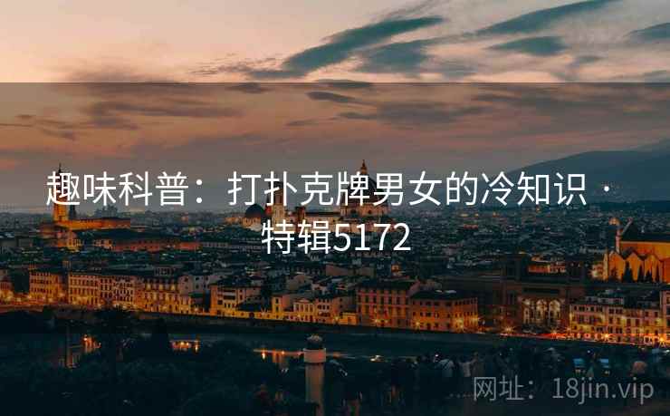 趣味科普：打扑克牌男女的冷知识 · 特辑5172