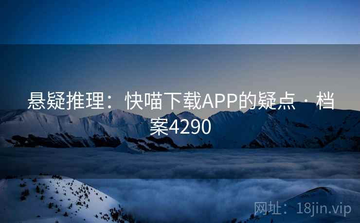 悬疑推理：快喵下载APP的疑点 · 档案4290