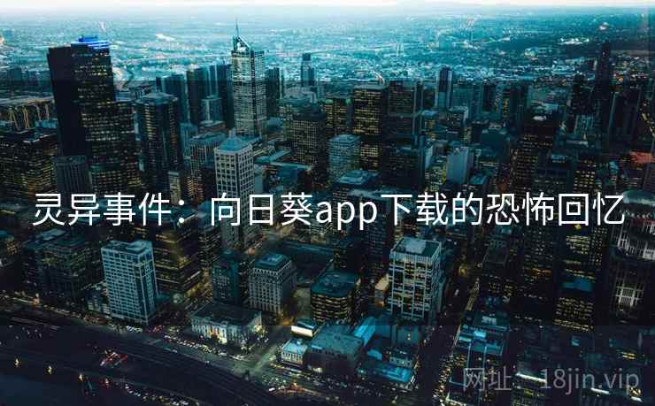 灵异事件:向日葵app下载的恐怖回忆 灵异事件:向日葵app下载的恐怖回忆