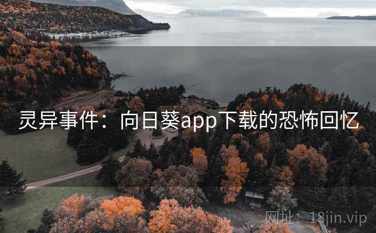 灵异事件:向日葵app下载的恐怖回忆 灵异事件:向日葵app下载的恐怖回忆