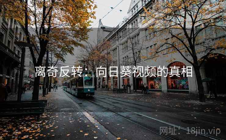 离奇反转:向日葵视频的真相 离奇反转:向日葵视频的真相