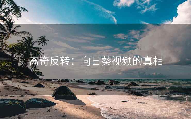 离奇反转:向日葵视频的真相 离奇反转:向日葵视频的真相