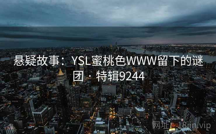 悬疑故事:YSL蜜桃色WWW留下的谜团 · 特辑9244 悬疑故事:YSL蜜桃色WWW留下的谜团 · 特辑9244