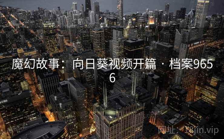 魔幻故事:向日葵视频开篇 · 档案9656 魔幻故事:向日葵视频开篇 · 档案9656