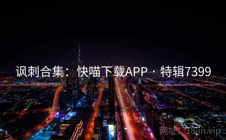 讽刺合集:快喵下载APP · 特辑7399 讽刺合集:快喵下载APP · 特辑7399