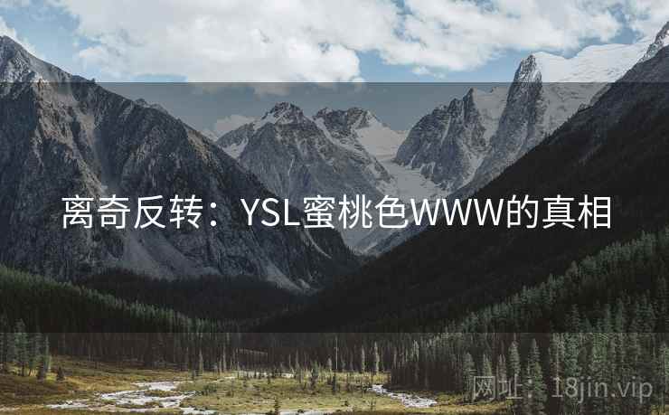 离奇反转:YSL蜜桃色WWW的真相 离奇反转:YSL蜜桃色WWW的真相