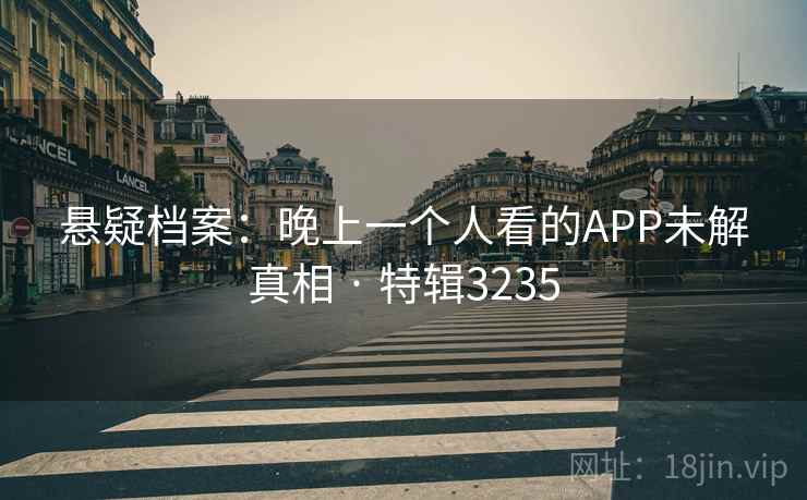 悬疑档案：晚上一个人看的APP未解真相 · 特辑3235