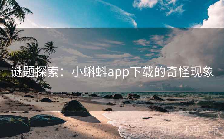 谜题探索：小蝌蚪app下载的奇怪现象