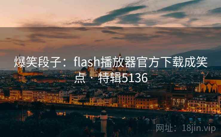 爆笑段子：flash播放器官方下载成笑点 · 特辑5136