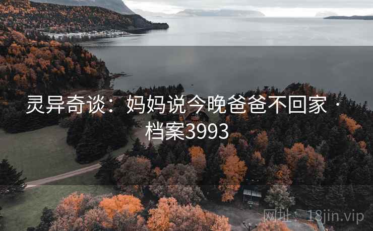 灵异奇谈：妈妈说今晚爸爸不回家 · 档案3993