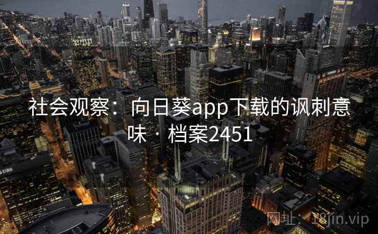 社会观察:向日葵app下载的讽刺意味 · 档案2451 社会观察:向日葵app下载的讽刺意味 · 档案2451