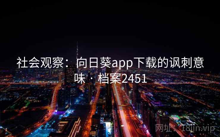 社会观察:向日葵app下载的讽刺意味 · 档案2451 社会观察:向日葵app下载的讽刺意味 · 档案2451