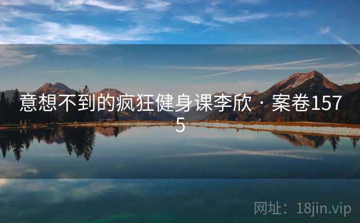 意想不到的疯狂健身课李欣 · 案卷1575