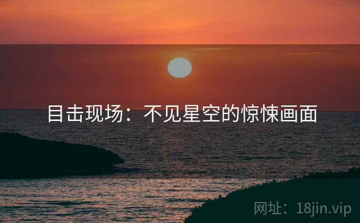 目击现场：不见星空的惊悚画面