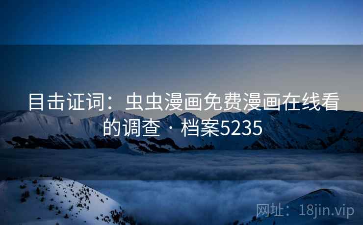 目击证词:虫虫漫画免费漫画在线看的调查 · 档案5235 目击证词:虫虫漫画免费漫画在线看的调查 · 档案5235