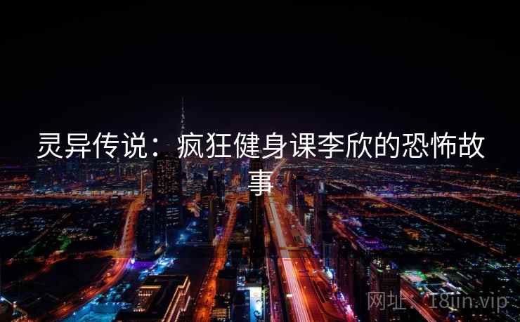 灵异传说：疯狂健身课李欣的恐怖故事