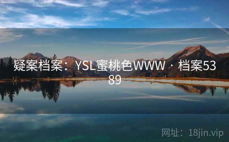 疑案档案:YSL蜜桃色WWW · 档案5389 疑案档案:YSL蜜桃色WWW · 档案5389