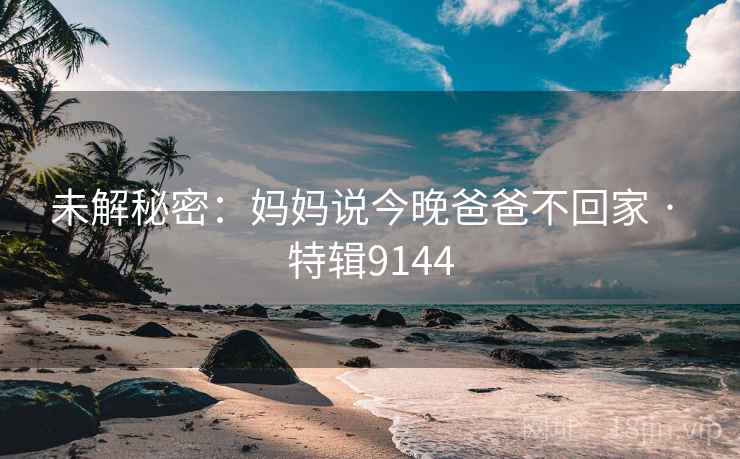 未解秘密：妈妈说今晚爸爸不回家 · 特辑9144
