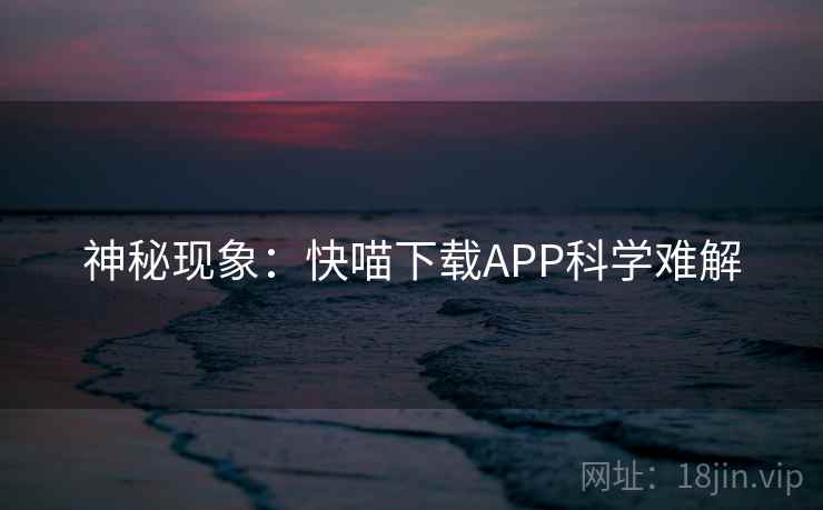 神秘现象：快喵下载APP科学难解