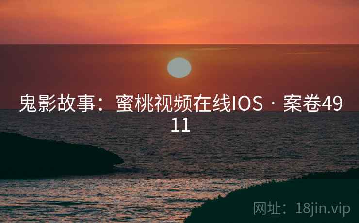 鬼影故事：蜜桃视频在线IOS · 案卷4911